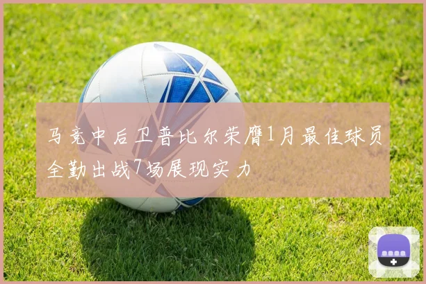 马竞中后卫普比尔荣膺1月最佳球员全勤出战7场展现实力