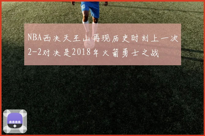 NBA西决天王山再现历史时刻上一次2-2对决是2018年火箭勇士之战
